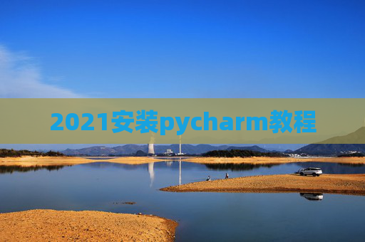 2021安装pycharm教程 2021安装pycharm教程